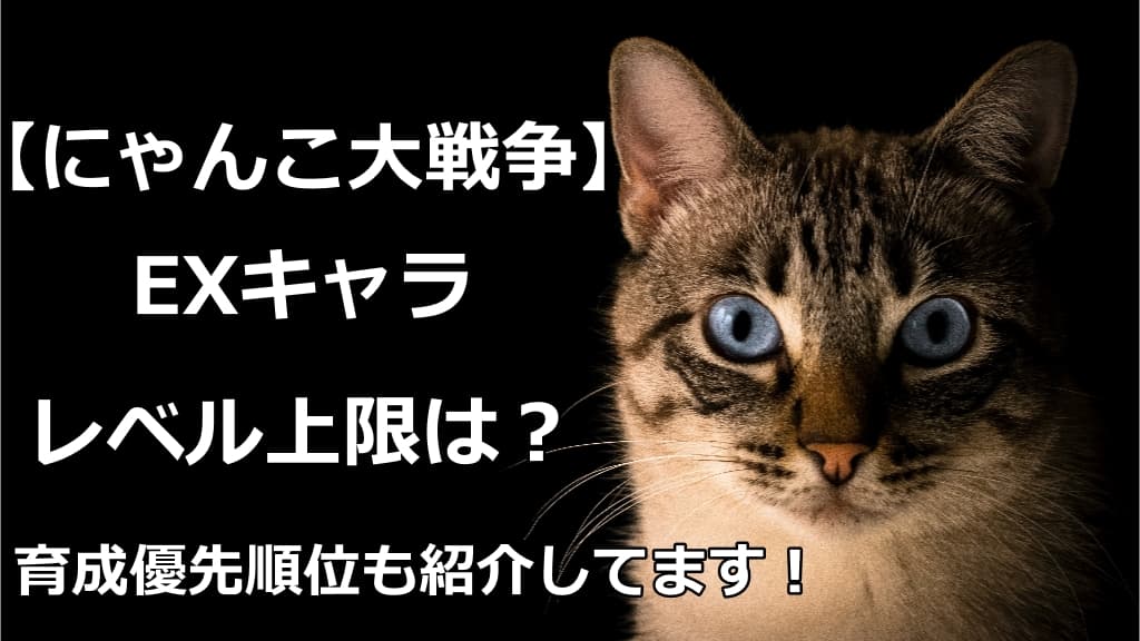 にゃんこ大戦争 Exキャラのレベル上限 解放条件や優先度紹介 情報館