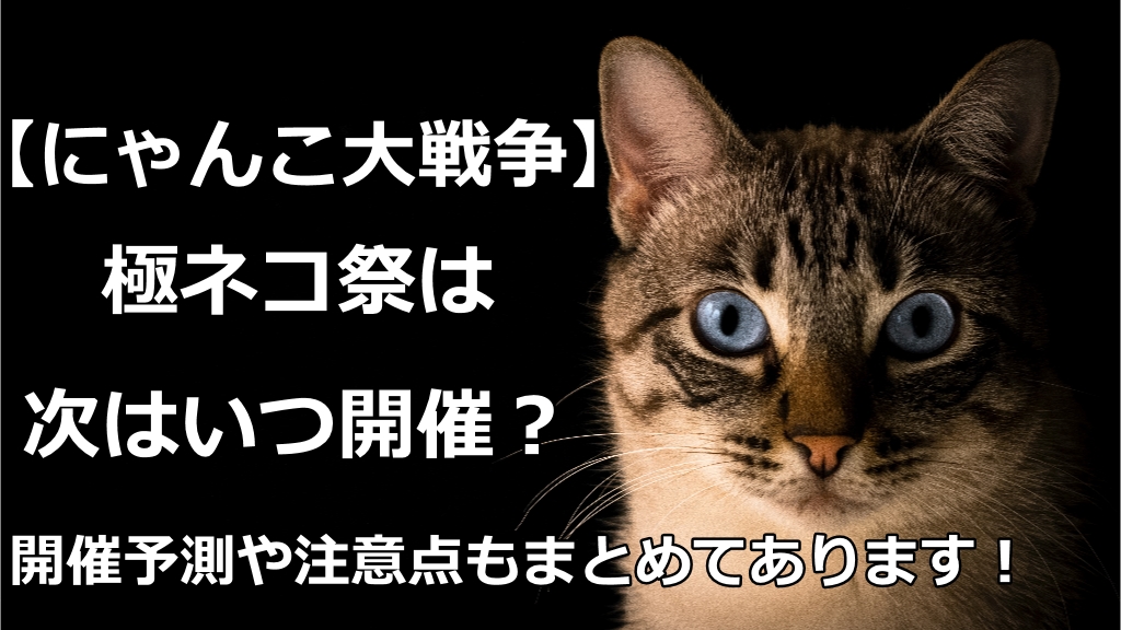 にゃんこ大戦争 極ネコ祭はいつ 22年の開催日の予測も 情報館