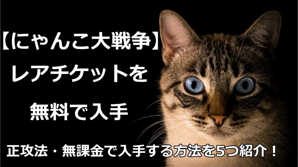 にゃんこ大戦争 レアチケットを無料で入手する方法5選を解説 情報館