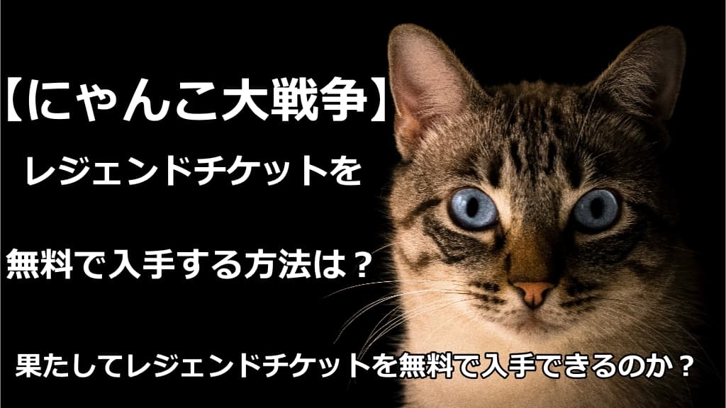にゃんこ大戦争 レジェンドチケットを無料で入手する方法とは 情報館