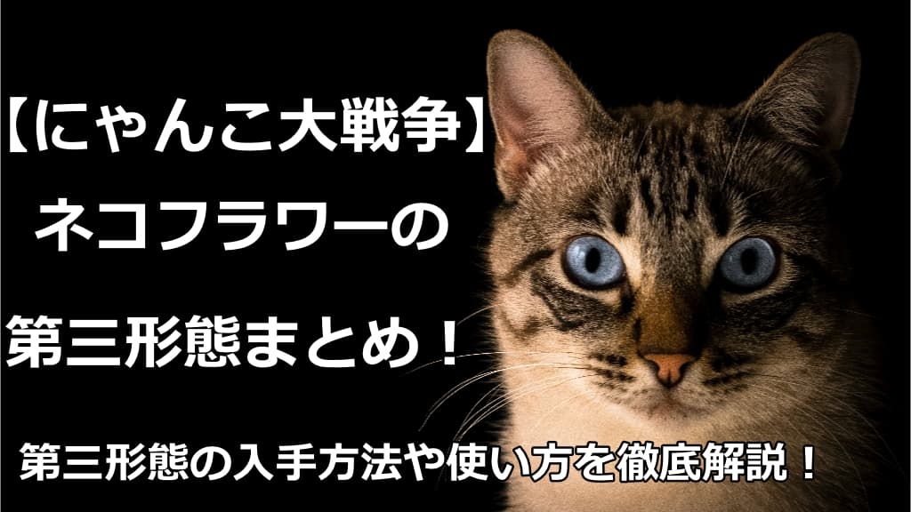 にゃんこ大戦争】ネコフラワーを第三形態へ！入手方法から解説！ | 情報館