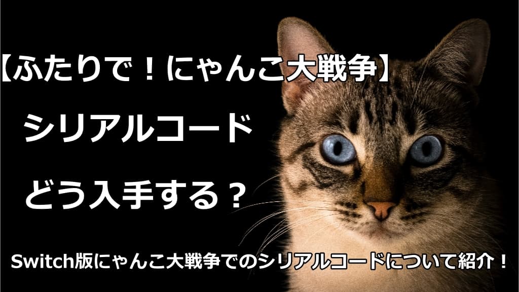 ふたりで にゃんこ大戦争 シリアルコードの入手方法は Switch 情報館