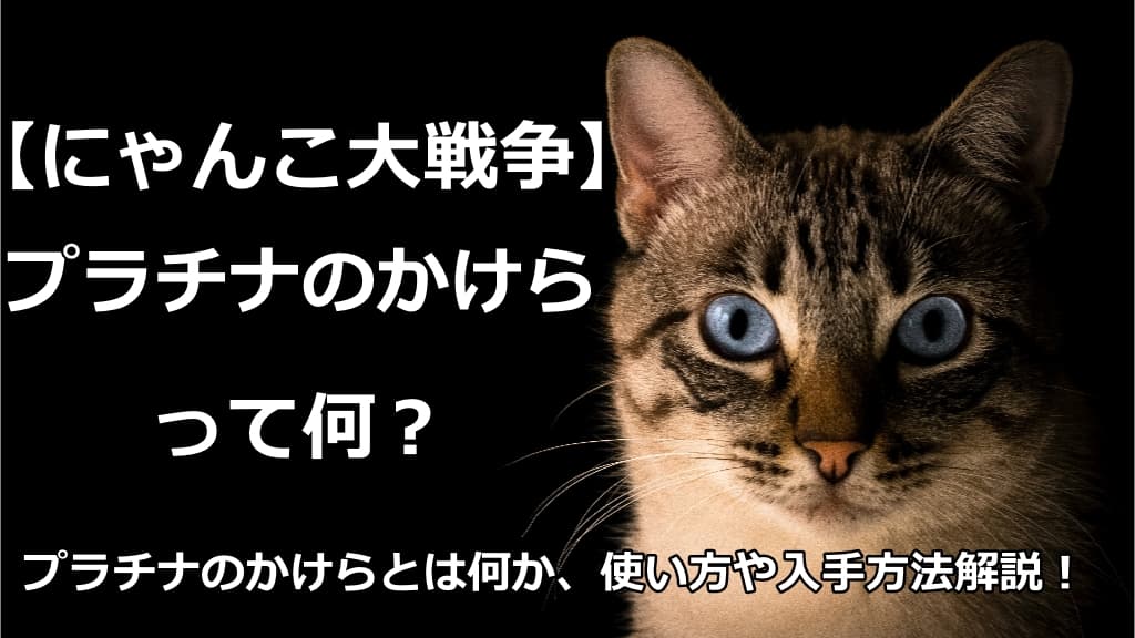 にゃんこ大戦争 プラチナのかけらとは 入手方法や使い方解説 情報館